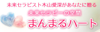 未来セラピスト木山愛深があなたに贈る
未来セラピーの空間 まんまるハート 未来セラピスト木山愛深があなたに贈る
未来セラピーの空間 まんまるハート
