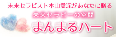 未来セラピスト木山愛深があなたに贈る
未来セラピーの空間 まんまるハート 未来セラピスト木山愛深があなたに贈る
未来セラピーの空間 まんまるハート