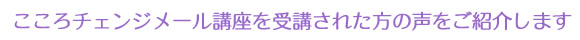 こころチェンジメール講座を受講された方の声をご紹介します